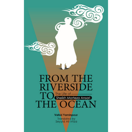 Riverside to the Ocean The Life of Sheikh Morteza Ansari